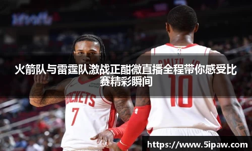 火箭队与雷霆队激战正酣微直播全程带你感受比赛精彩瞬间