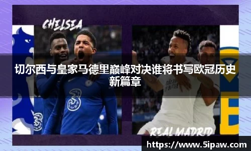 切尔西与皇家马德里巅峰对决谁将书写欧冠历史新篇章