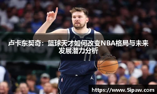 卢卡东契奇：篮球天才如何改变NBA格局与未来发展潜力分析
