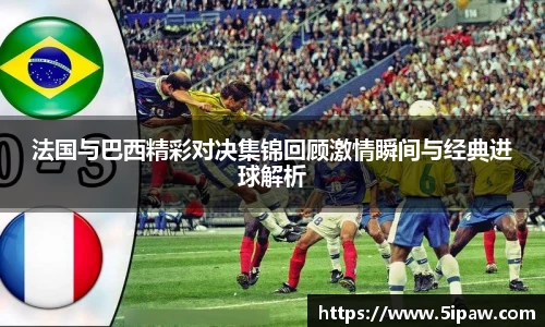 法国与巴西精彩对决集锦回顾激情瞬间与经典进球解析