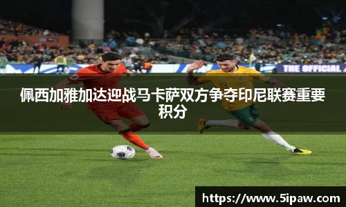佩西加雅加达迎战马卡萨双方争夺印尼联赛重要积分
