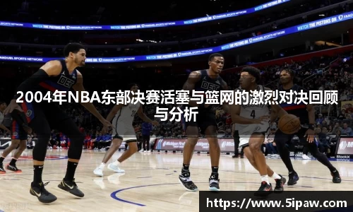 2004年NBA东部决赛活塞与篮网的激烈对决回顾与分析