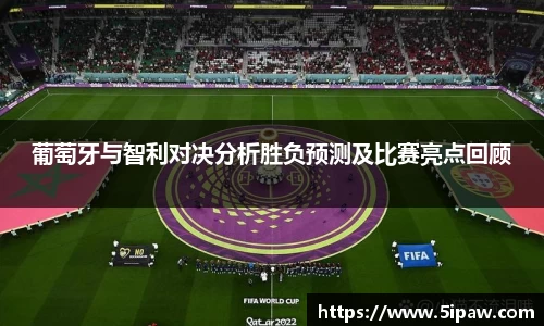 葡萄牙与智利对决分析胜负预测及比赛亮点回顾