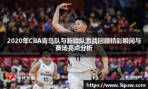 2020年CBA青岛队与新疆队激战回顾精彩瞬间与赛场亮点分析