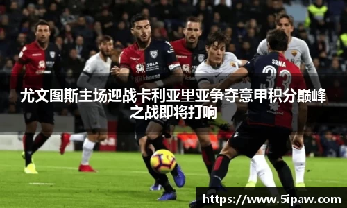 尤文图斯主场迎战卡利亚里亚争夺意甲积分巅峰之战即将打响