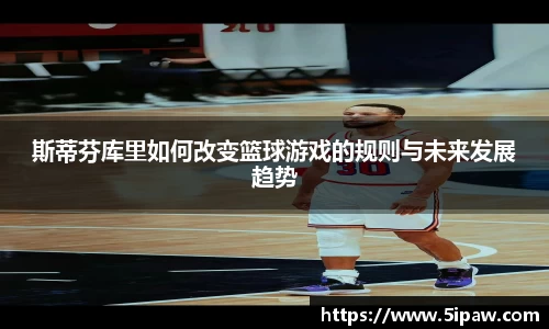 斯蒂芬库里如何改变篮球游戏的规则与未来发展趋势