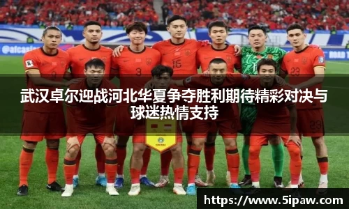 武汉卓尔迎战河北华夏争夺胜利期待精彩对决与球迷热情支持