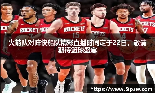 火箭队对阵快船队精彩直播时间定于22日，敬请期待篮球盛宴