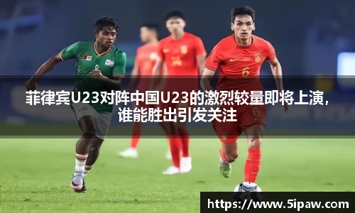 菲律宾U23对阵中国U23的激烈较量即将上演，谁能胜出引发关注