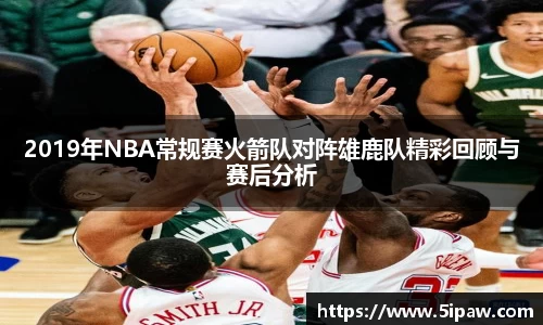 2019年NBA常规赛火箭队对阵雄鹿队精彩回顾与赛后分析