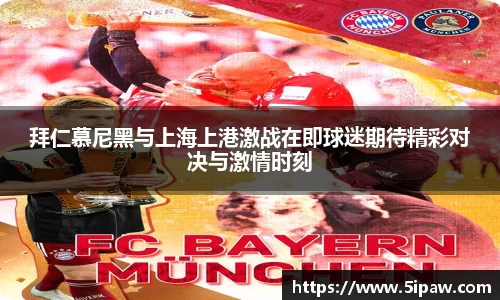 拜仁慕尼黑与上海上港激战在即球迷期待精彩对决与激情时刻