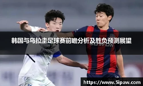 韩国与乌拉圭足球赛前瞻分析及胜负预测展望