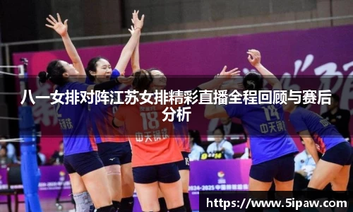 八一女排对阵江苏女排精彩直播全程回顾与赛后分析