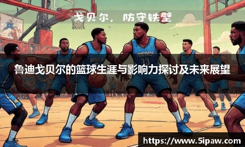 鲁迪戈贝尔的篮球生涯与影响力探讨及未来展望