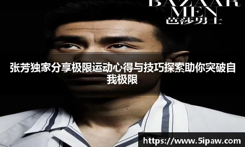 张芳独家分享极限运动心得与技巧探索助你突破自我极限