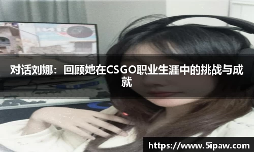 对话刘娜：回顾她在CSGO职业生涯中的挑战与成就