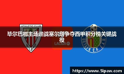 毕尔巴鄂主场迎战塞尔塔争夺西甲积分榜关键战役