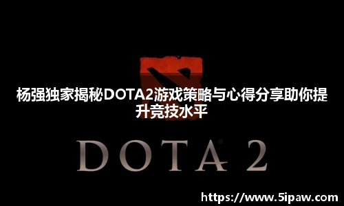 杨强独家揭秘DOTA2游戏策略与心得分享助你提升竞技水平