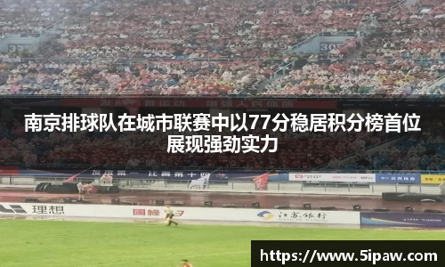 南京排球队在城市联赛中以77分稳居积分榜首位展现强劲实力