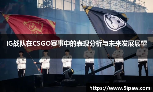 IG战队在CSGO赛事中的表现分析与未来发展展望